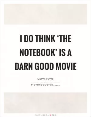 I do think ‘The Notebook’ is a darn good movie Picture Quote #1
