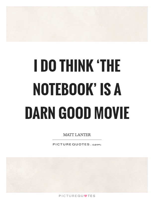 I do think ‘The Notebook' is a darn good movie Picture Quote #1