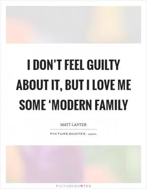 I don’t feel guilty about it, but I love me some ‘Modern Family Picture Quote #1