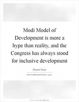Modi Model of Development is more a hype than reality, and the Congress has always stood for inclusive development Picture Quote #1