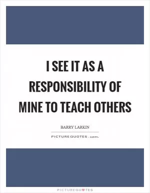 I see it as a responsibility of mine to teach others Picture Quote #1