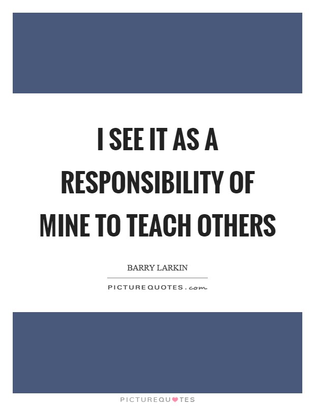 I see it as a responsibility of mine to teach others Picture Quote #1