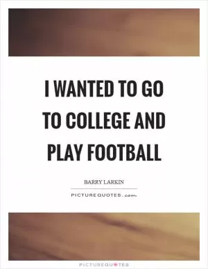 I wanted to go to college and play football Picture Quote #1