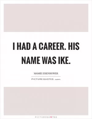 I had a career. His name was Ike Picture Quote #1