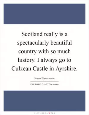 Scotland really is a spectacularly beautiful country with so much history. I always go to Culzean Castle in Ayrshire Picture Quote #1