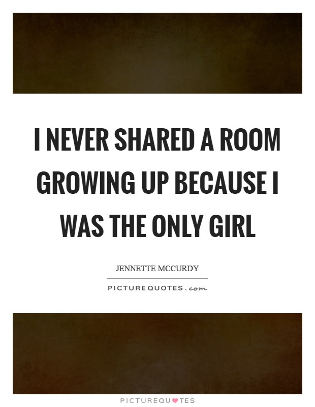 I never shared a room growing up because I was the only girl Picture Quote #1