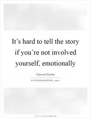It’s hard to tell the story if you’re not involved yourself, emotionally Picture Quote #1