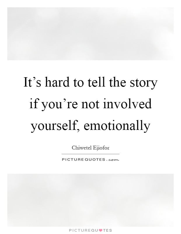 It's hard to tell the story if you're not involved yourself, emotionally Picture Quote #1