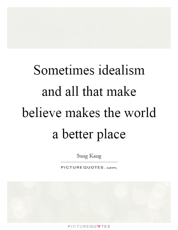 Sometimes idealism and all that make believe makes the world a better place Picture Quote #1