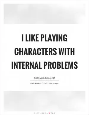 I like playing characters with internal problems Picture Quote #1