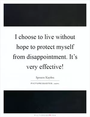 I choose to live without hope to protect myself from disappointment. It’s very effective! Picture Quote #1