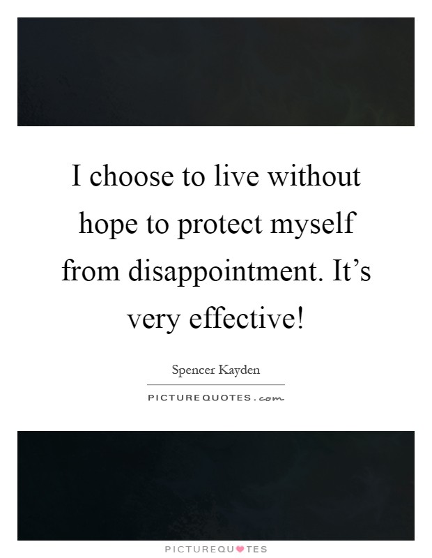 I choose to live without hope to protect myself from disappointment. It's very effective! Picture Quote #1