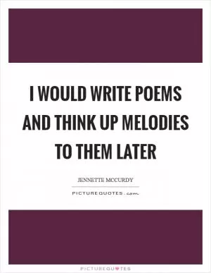 I would write poems and think up melodies to them later Picture Quote #1