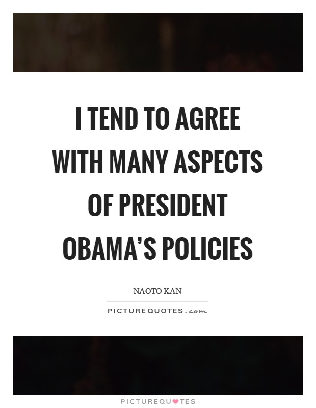 I tend to agree with many aspects of President Obama's policies Picture Quote #1