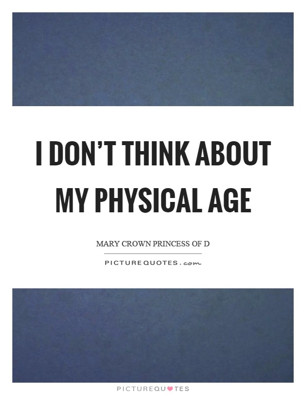 I don't think about my physical age Picture Quote #1