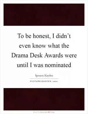 To be honest, I didn’t even know what the Drama Desk Awards were until I was nominated Picture Quote #1