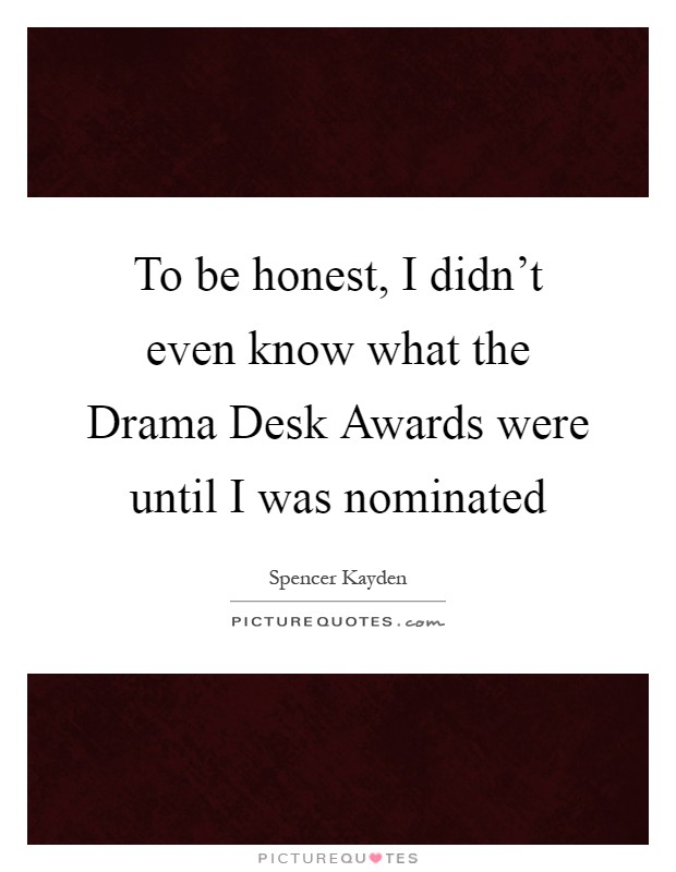 To be honest, I didn't even know what the Drama Desk Awards were until I was nominated Picture Quote #1