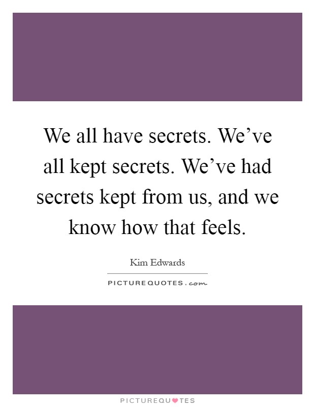 We all have secrets. We've all kept secrets. We've had secrets kept from us, and we know how that feels Picture Quote #1