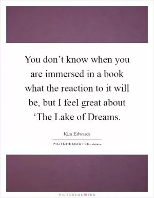 You don’t know when you are immersed in a book what the reaction to it will be, but I feel great about ‘The Lake of Dreams Picture Quote #1