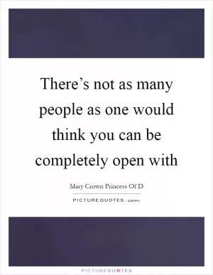 There’s not as many people as one would think you can be completely open with Picture Quote #1