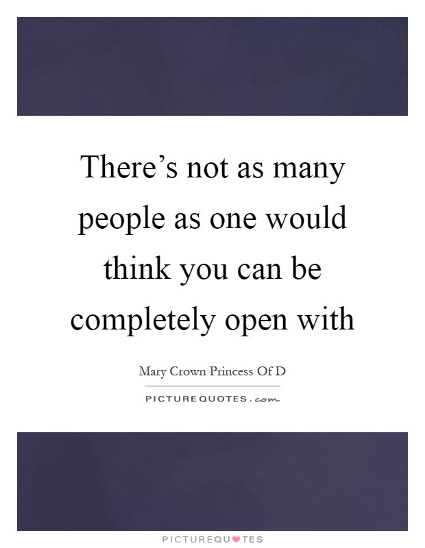 There's not as many people as one would think you can be completely open with Picture Quote #1