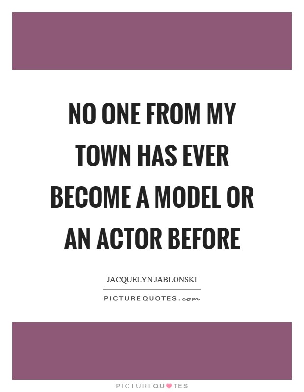 No one from my town has ever become a model or an actor before Picture Quote #1