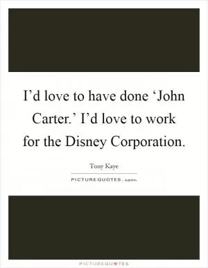 I’d love to have done ‘John Carter.’ I’d love to work for the Disney Corporation Picture Quote #1