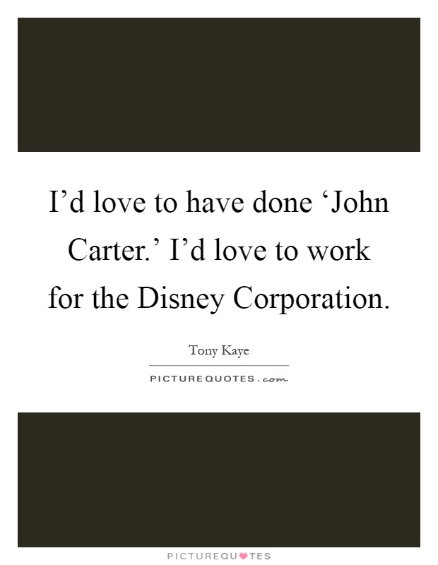 I'd love to have done ‘John Carter.' I'd love to work for the Disney Corporation Picture Quote #1