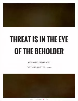Threat is in the eye of the beholder Picture Quote #1