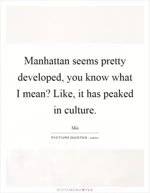 Manhattan seems pretty developed, you know what I mean? Like, it has peaked in culture Picture Quote #1