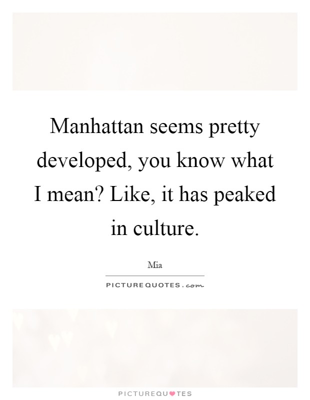 Manhattan seems pretty developed, you know what I mean? Like, it has peaked in culture Picture Quote #1