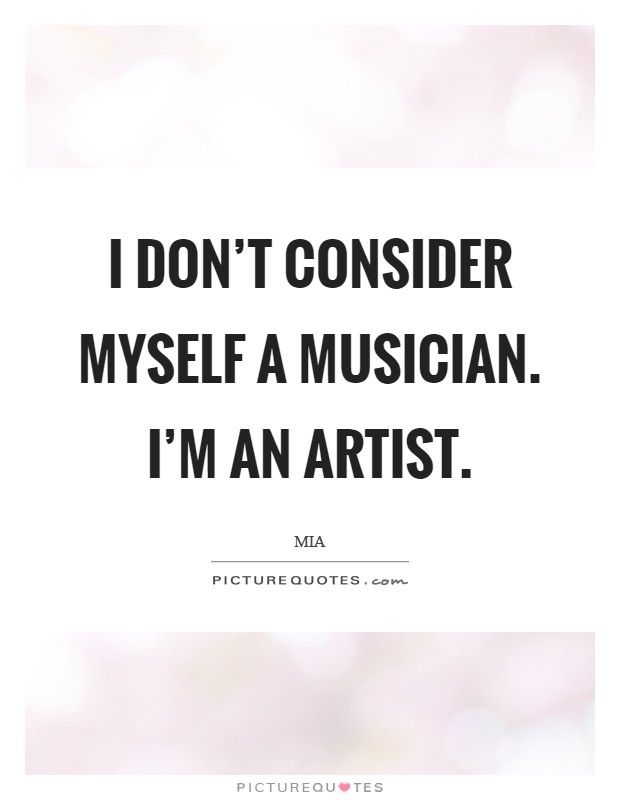 I don't consider myself a musician. I'm an artist Picture Quote #1