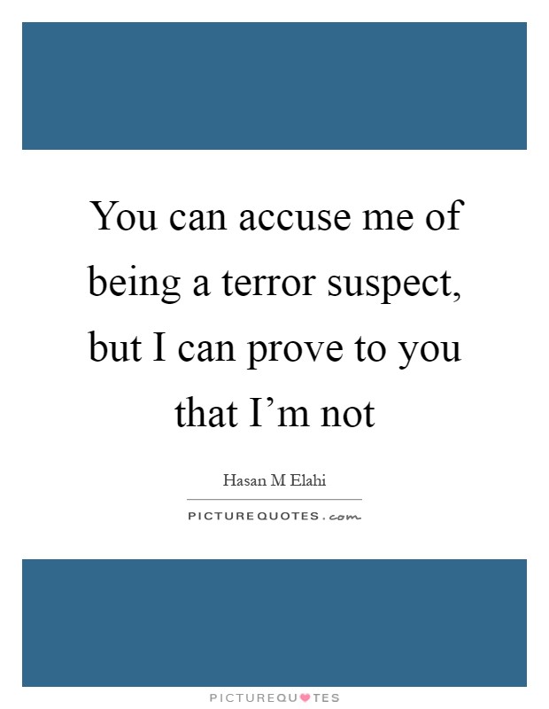 You can accuse me of being a terror suspect, but I can prove to you that I'm not Picture Quote #1
