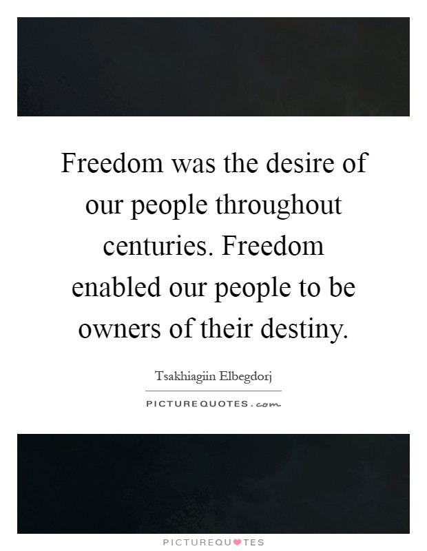 Freedom was the desire of our people throughout centuries. Freedom enabled our people to be owners of their destiny Picture Quote #1