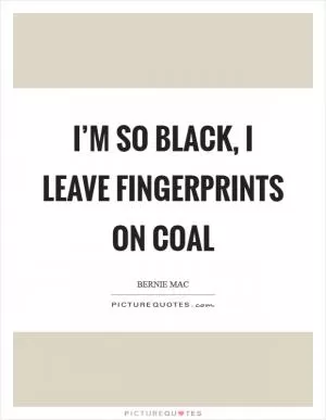 I’m so black, I leave fingerprints on coal Picture Quote #1