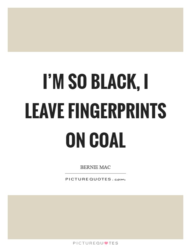 I'm so black, I leave fingerprints on coal Picture Quote #1