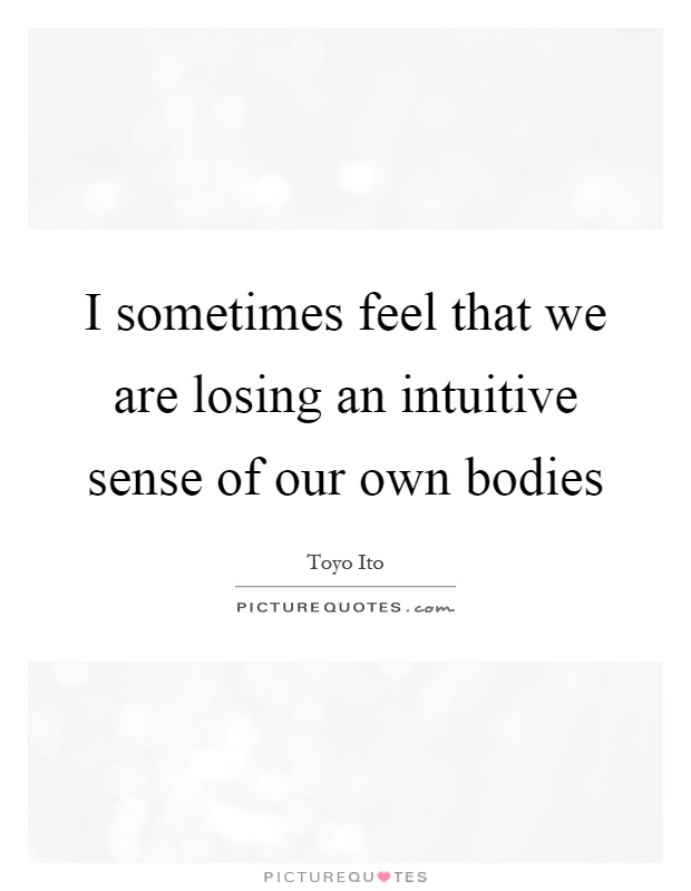 I sometimes feel that we are losing an intuitive sense of our own bodies Picture Quote #1
