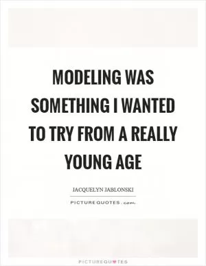 Modeling was something I wanted to try from a really young age Picture Quote #1