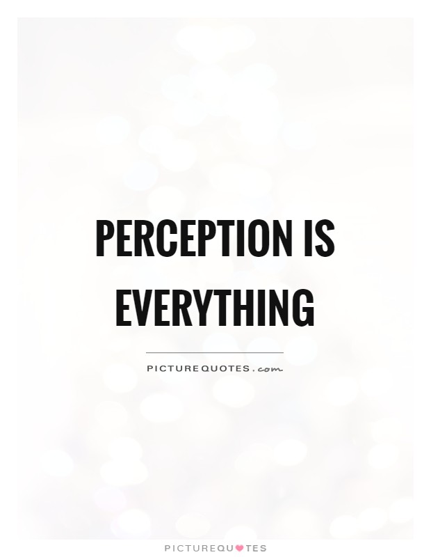 Perception is everything Picture Quote #1