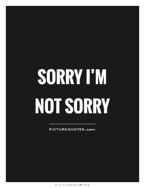 Sorry I'm not sorry Picture Quote #1