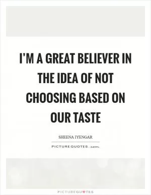 I’m a great believer in the idea of not choosing based on our taste Picture Quote #1
