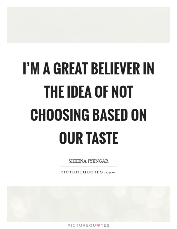 I'm a great believer in the idea of not choosing based on our taste Picture Quote #1