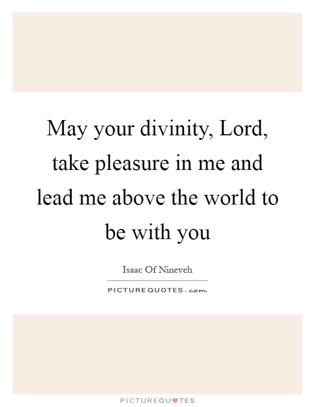 May your divinity, Lord, take pleasure in me and lead me above the world to be with you Picture Quote #1