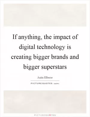 If anything, the impact of digital technology is creating bigger brands and bigger superstars Picture Quote #1