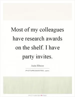 Most of my colleagues have research awards on the shelf. I have party invites Picture Quote #1