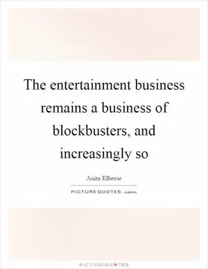The entertainment business remains a business of blockbusters, and increasingly so Picture Quote #1
