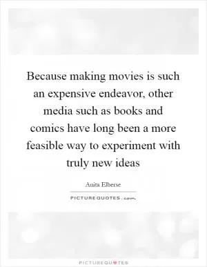 Because making movies is such an expensive endeavor, other media such as books and comics have long been a more feasible way to experiment with truly new ideas Picture Quote #1