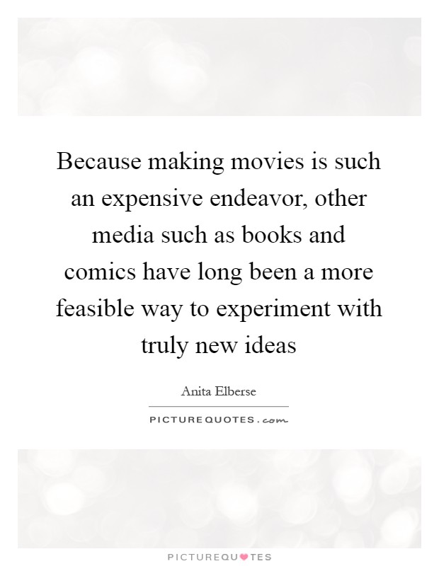 Because making movies is such an expensive endeavor, other media such as books and comics have long been a more feasible way to experiment with truly new ideas Picture Quote #1