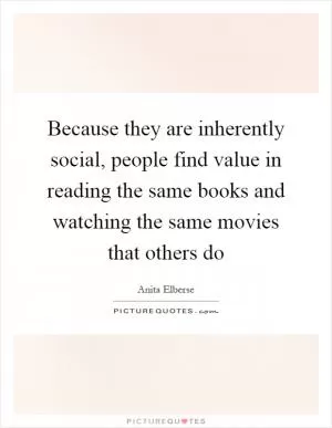 Because they are inherently social, people find value in reading the same books and watching the same movies that others do Picture Quote #1