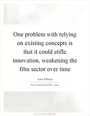One problem with relying on existing concepts is that it could stifle innovation, weakening the film sector over time Picture Quote #1